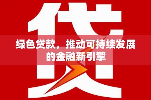 诸暨绿色贷款，推动可持续发展的金融新引擎