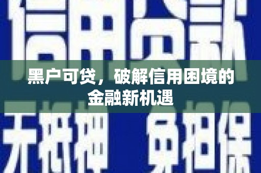 诸暨黑户可贷，破解信用困境的金融新机遇