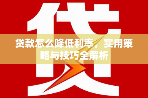 诸暨贷款怎么降低利率，实用策略与技巧全解析