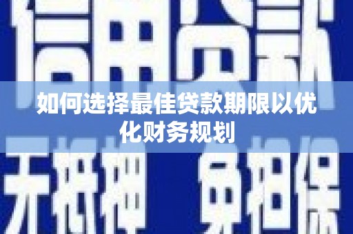 诸暨如何选择最佳贷款期限以优化财务规划