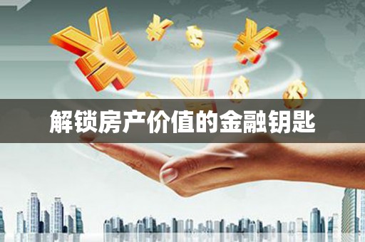 诸暨解锁房产价值的金融钥匙