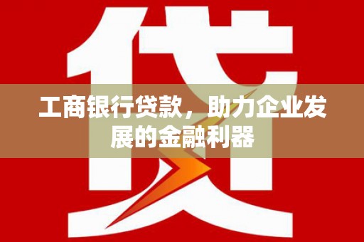 诸暨工商银行贷款，助力企业发展的金融利器