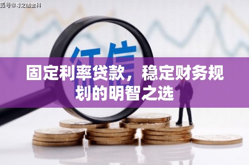 诸暨固定利率贷款，稳定财务规划的明智之选