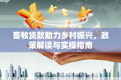 诸暨畜牧贷款助力乡村振兴，政策解读与实操指南