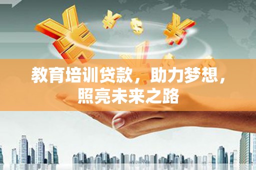 诸暨教育培训贷款，助力梦想，照亮未来之路