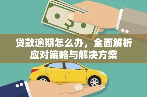 诸暨贷款逾期怎么办，全面解析应对策略与解决方案