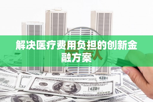 诸暨解决医疗费用负担的创新金融方案