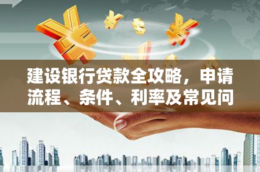 诸暨建设银行贷款全攻略，申请流程、条件、利率及常见问题解答