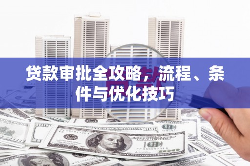 诸暨贷款审批全攻略，流程、条件与优化技巧