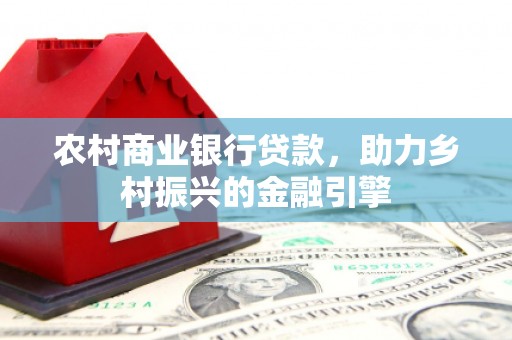 诸暨农村商业银行贷款，助力乡村振兴的金融引擎